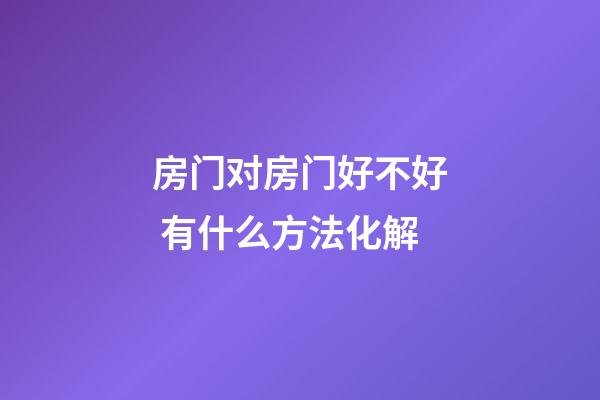 房门对房门好不好 有什么方法化解
